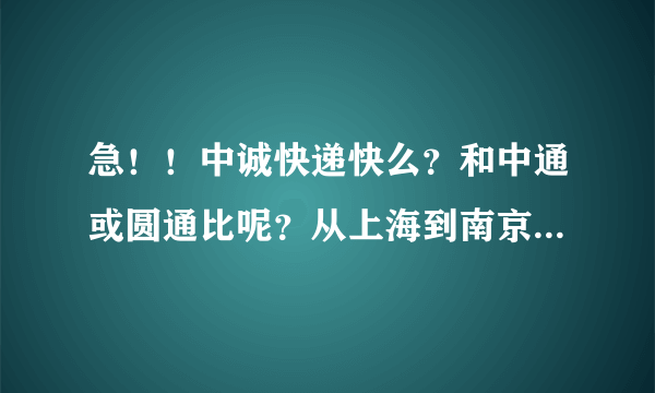 急！！中诚快递快么？和中通或圆通比呢？从上海到南京，要多久？