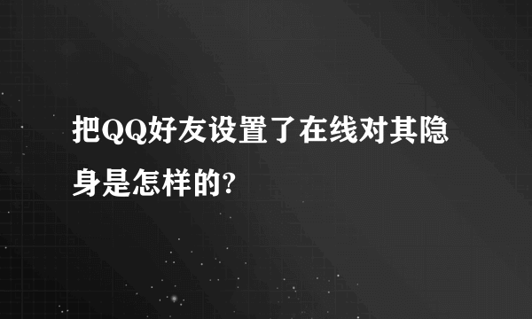 把QQ好友设置了在线对其隐身是怎样的?