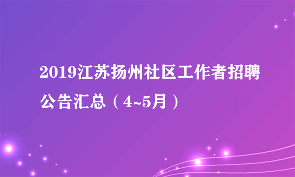 2019江苏扬州社区工作者招聘公告汇总（4~5月）