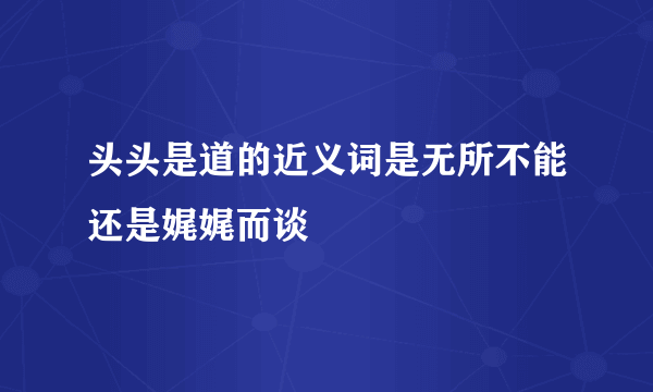 头头是道的近义词是无所不能还是娓娓而谈