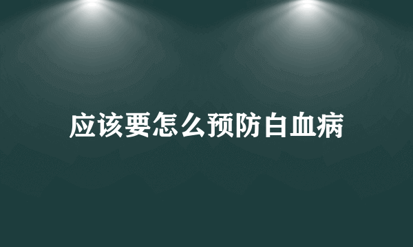 应该要怎么预防白血病