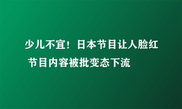 少儿不宜！日本节目让人脸红 节目内容被批变态下流