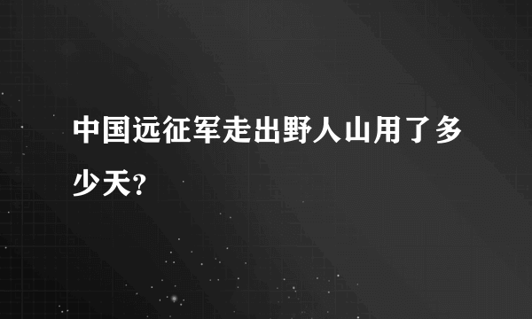 中国远征军走出野人山用了多少天？