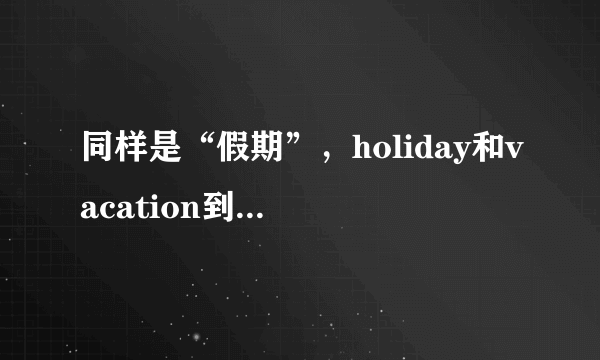 同样是“假期”，holiday和vacation到底有什么区别呢？