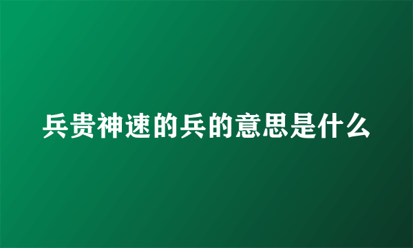 兵贵神速的兵的意思是什么