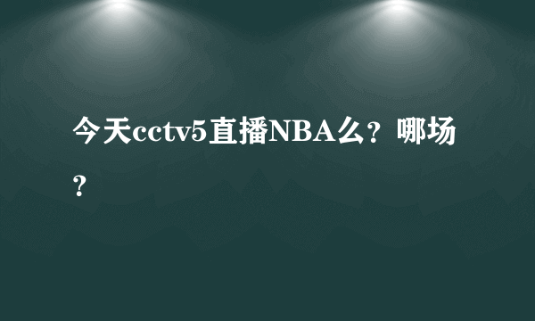 今天cctv5直播NBA么？哪场？