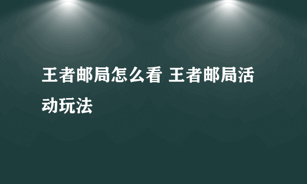 王者邮局怎么看 王者邮局活动玩法