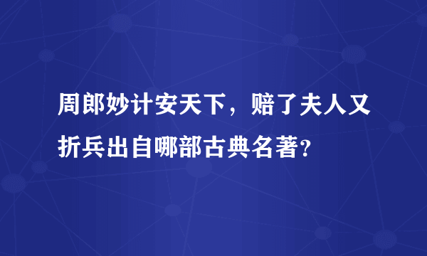 周郎妙计安天下，赔了夫人又折兵出自哪部古典名著？