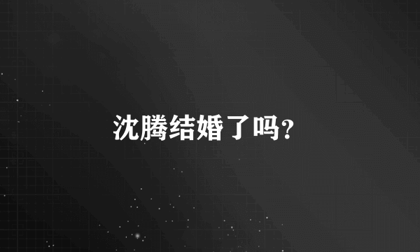 沈腾结婚了吗？