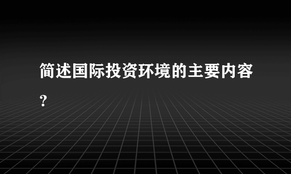 简述国际投资环境的主要内容？