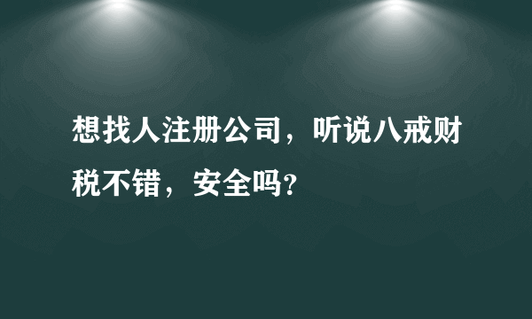 想找人注册公司，听说八戒财税不错，安全吗？