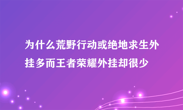 为什么荒野行动或绝地求生外挂多而王者荣耀外挂却很少