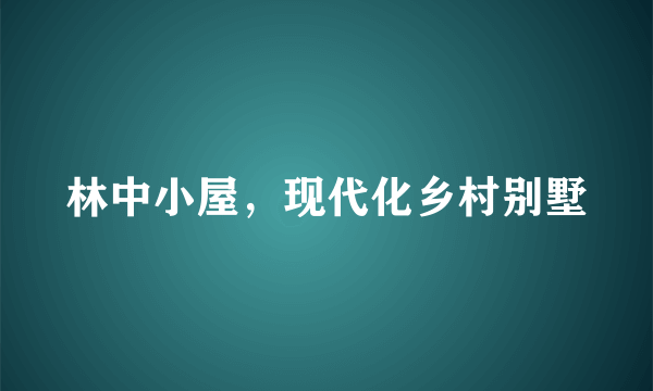 林中小屋，现代化乡村别墅