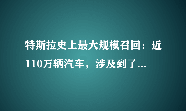 特斯拉史上最大规模召回：近110万辆汽车，涉及到了哪些车型？