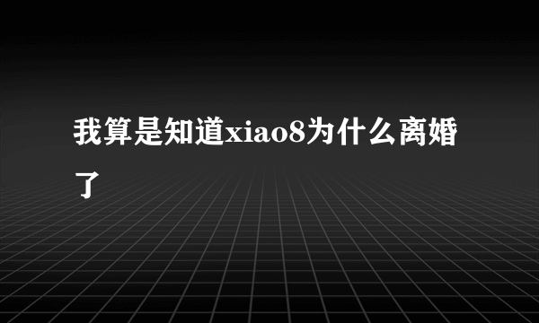 我算是知道xiao8为什么离婚了