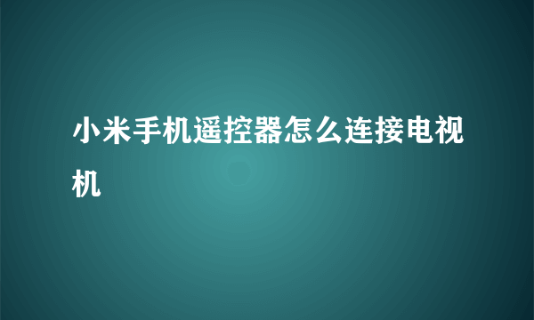 小米手机遥控器怎么连接电视机