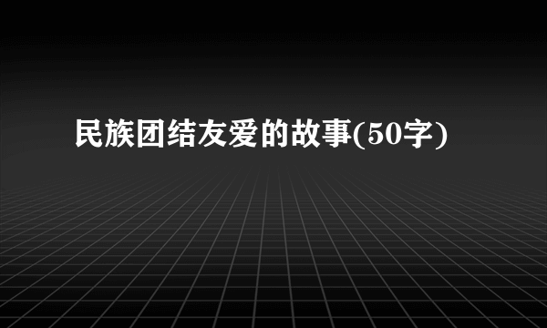 民族团结友爱的故事(50字)