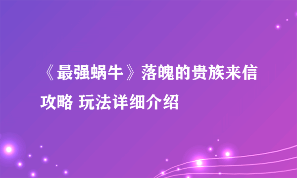 《最强蜗牛》落魄的贵族来信攻略 玩法详细介绍