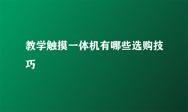 教学触摸一体机有哪些选购技巧