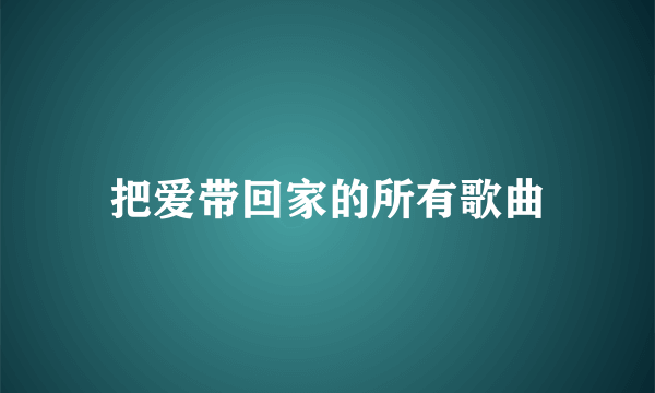 把爱带回家的所有歌曲