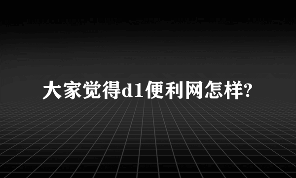 大家觉得d1便利网怎样?