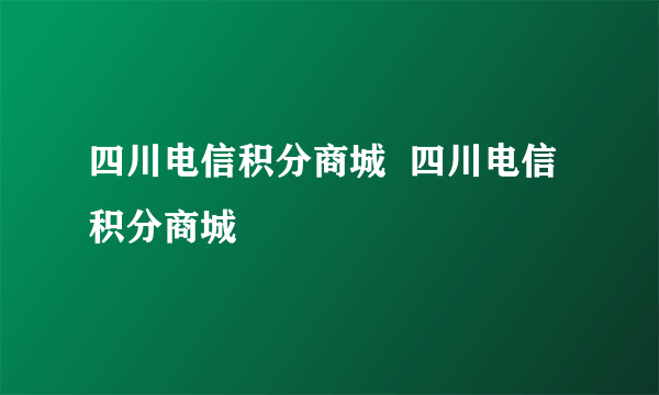 四川电信积分商城  四川电信积分商城