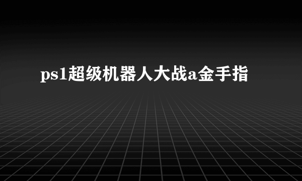 ps1超级机器人大战a金手指