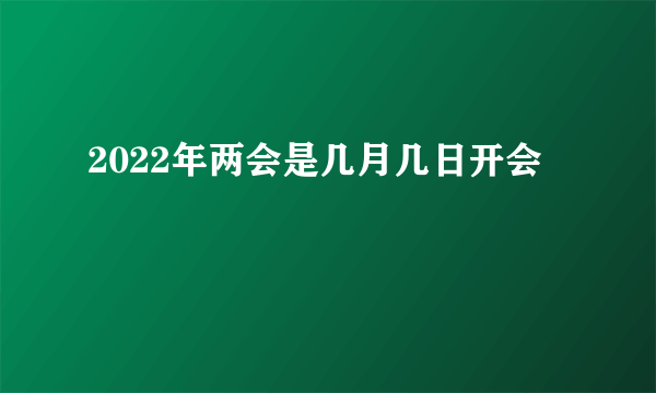 2022年两会是几月几日开会