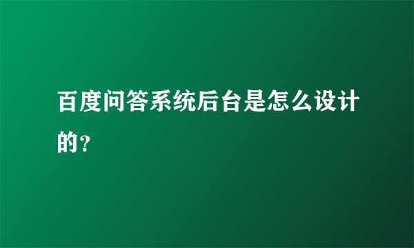 百度问答系统后台是怎么设计的？