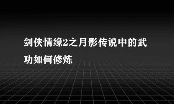 剑侠情缘2之月影传说中的武功如何修炼