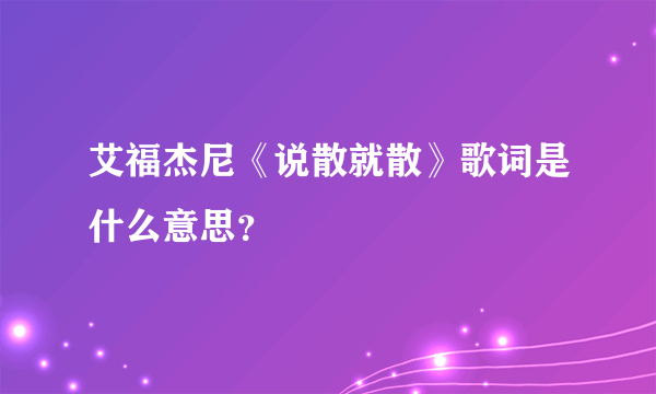 艾福杰尼《说散就散》歌词是什么意思？