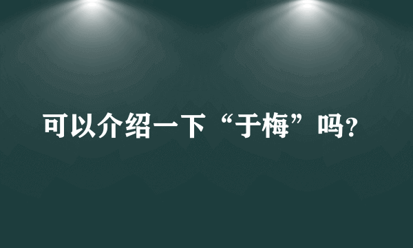 可以介绍一下“于梅”吗？