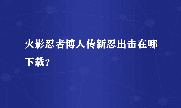 火影忍者博人传新忍出击在哪下载？