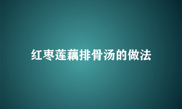 红枣莲藕排骨汤的做法