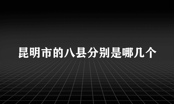 昆明市的八县分别是哪几个