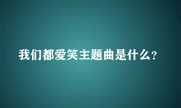 我们都爱笑主题曲是什么？