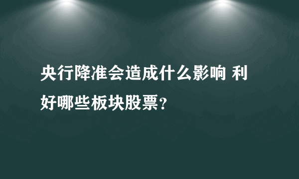 央行降准会造成什么影响 利好哪些板块股票？