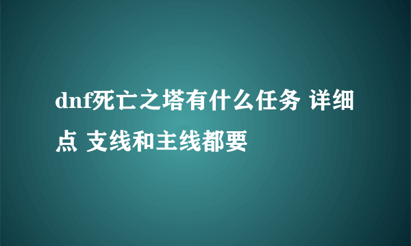 dnf死亡之塔有什么任务 详细点 支线和主线都要