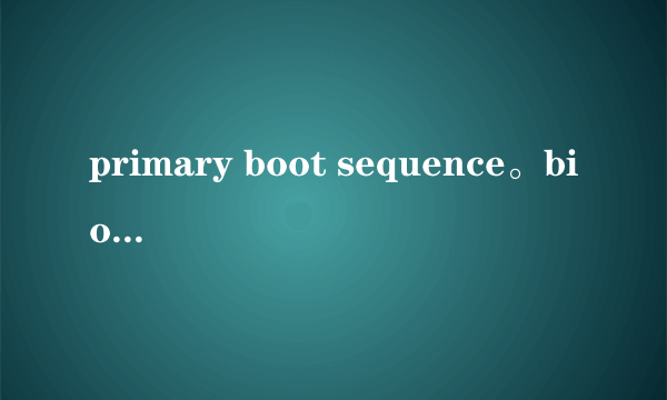 primary boot sequence。bios的设置，怎样从u盘启动，安装系统