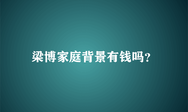 梁博家庭背景有钱吗？