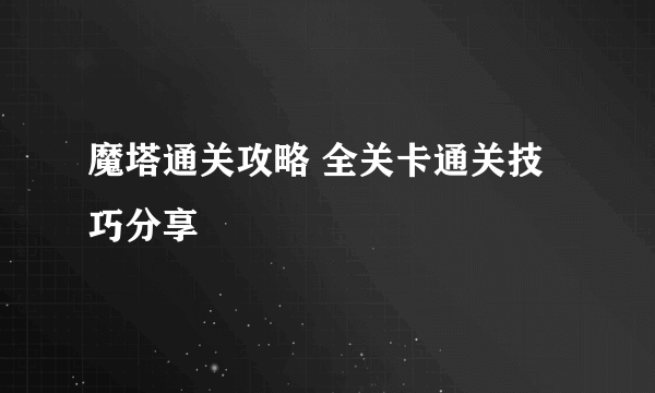 魔塔通关攻略 全关卡通关技巧分享