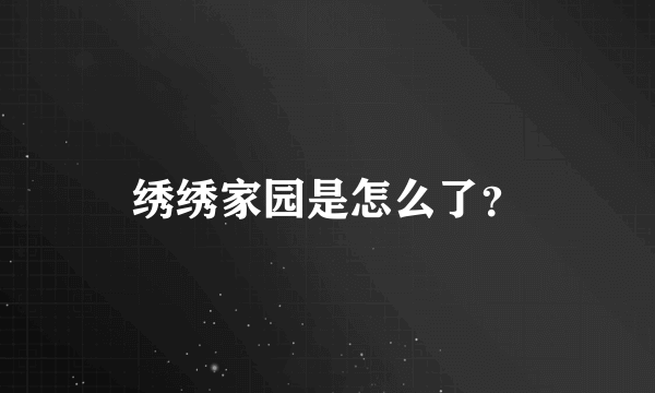 绣绣家园是怎么了？