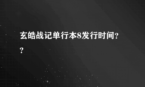 玄皓战记单行本8发行时间？？