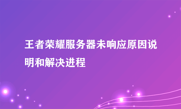 王者荣耀服务器未响应原因说明和解决进程