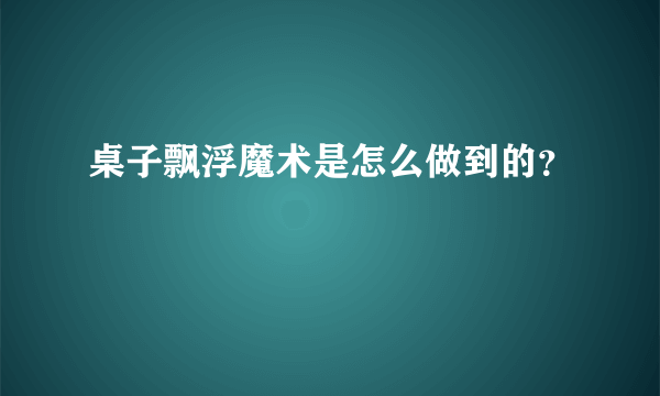 桌子飘浮魔术是怎么做到的？