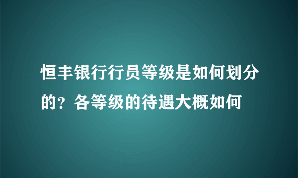 恒丰银行行员等级是如何划分的？各等级的待遇大概如何