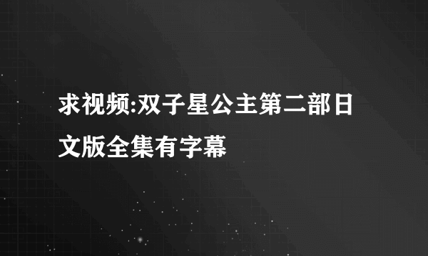 求视频:双子星公主第二部日文版全集有字幕