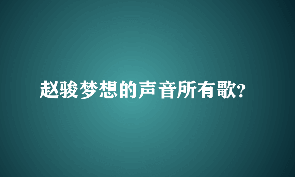 赵骏梦想的声音所有歌？