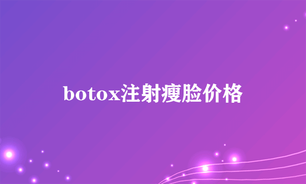 botox注射瘦脸价格