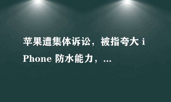 苹果遭集体诉讼，被指夸大 iPhone 防水能力，你怎么看？